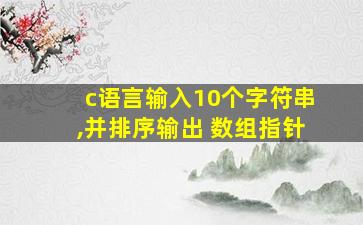 c语言输入10个字符串,并排序输出 数组指针